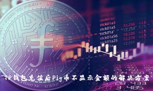 TP钱包充值后Pig币不显示金额的解决方案