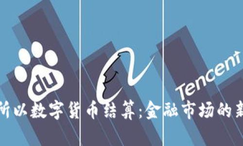 北交所以数字货币结算:金融市场的新机遇