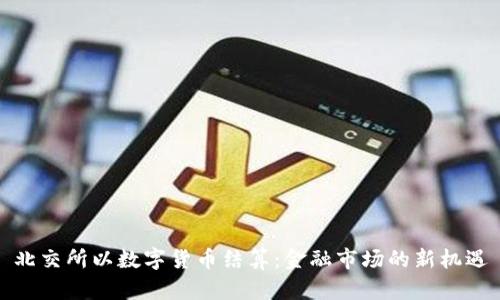北交所以数字货币结算:金融市场的新机遇