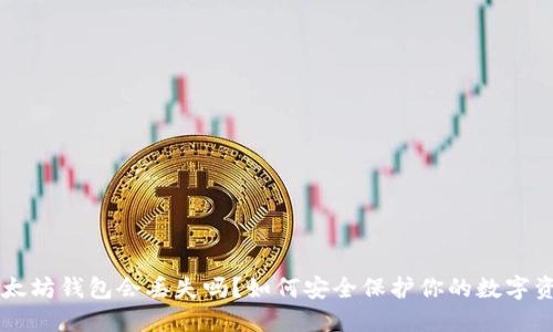 以太坊钱包会丢失吗？如何安全保护你的数字资产