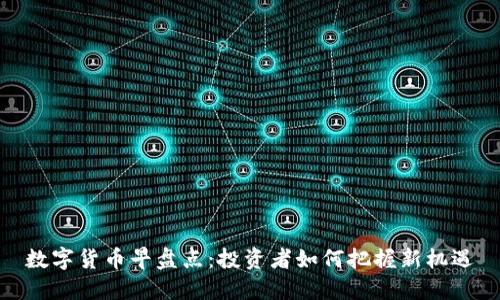 数字货币早盘点:投资者如何把握新机遇