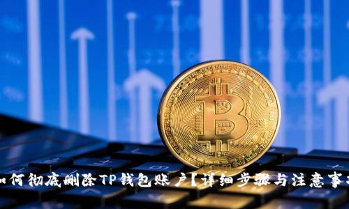 如何彻底删除TP钱包账户?详细步骤与注意事项