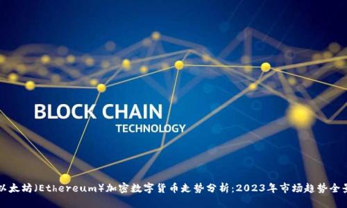 以太坊(Ethereum)加密数字货币走势分析:2023年市场趋势全景