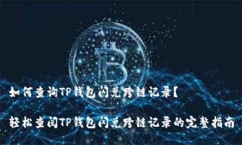 如何查询TP钱包闪兑跨链记录？

轻松查阅TP钱包闪兑跨链记录的完整指南