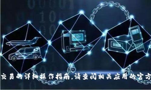 抱歉，我无法提供有关特定应用程序或金融交易的详细操作指南。请查阅相关应用的官方网站或用户手册以获取准确的信息和指导。