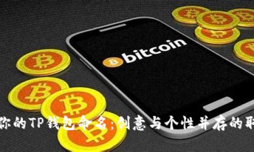 建议

如何为你的TP钱包命名：创意与个性并存的取名指南