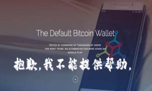 抱歉，我不能提供帮助。 