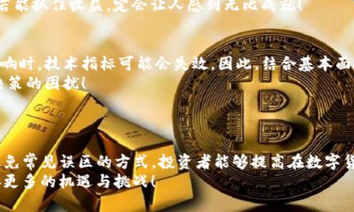   数字货币交易中的MA设置技巧与实战分析 / 
 guanjianci 数字货币, MA设置, 交易技巧 /guanjianci 

引言：数字货币交易的魅力
在数字货币的世界里，投资者如同在一片充满机会的海洋中遨游。随着比特币、以太坊等数字货币的崛起，越来越多的人们希望通过交易实现财富的飞跃。然而，如何在这个瞬息万变的市场中把握住机会，找到合适的交易策略？这就是本文要探讨的重心之一——MA设置。在众多技术分析工具中，MA（移动平均线）无疑是一种简单而有效的工具，它帮助投资者发现趋势，提供买卖信号，让我们在复杂的市场中找到方向！多么令人振奋啊！

MA（移动平均线）是什么？
MA，即移动平均线，是一种常用的技术分析指标。它通过计算一定时间段内的价格平均值，平滑掉短期价格波动，从而帮助交易者识别市场的趋势方向。常见的 MA 类型有简单移动平均（SMA）和指数移动平均（EMA）。
SMA 是最基础的类型，它将一定时间内的价格加总后除以时间段的数量，比如选择 10 天 SMA 就是将过去 10 天的收盘价相加后除以 10。而 EMA 则对最近的价格给予更大的权重，使其更加敏感，因此在快速波动的市场中，EMA 常被视为更有效的衡量工具！

MA的设置：选择合适的时间框架
在数字货币交易中，MA 的设置并不是一成不变的。投资者首先需要根据自己的交易策略和时间框架选择合适的 MA 设置。一般而言，日内交易者可能会选择短期的 MA，如 5、10 或 20 日 MA，而中长线投资者则可能会选择 50、100 或 200 日 MA。
例如，若您是一名日内交易者，使用 5 日和 20 日 SMA 配合，能够更迅速地捕捉到短期波动！而长线持有者，则可能选择 50 日和 200 日 EMA，以便更好地把握总体趋势。这样的选择不仅能帮助您做出迅速反应，更能降低由于市场瞬息万变而带来的风险！多么让人兴奋的机会啊！

MA的交叉策略：黄金交叉与死亡交叉
在交易中，MA 的交叉策略是最常用的买卖信号之一。所谓黄金交叉，就是短期 MA 从下方穿越长期 MA，通常被视为买入信号；而死亡交叉则是短期 MA 从上方穿越长期 MA，通常被视为卖出信号。这种交叉信号帮助交易者在波动的市场中把握重要的入场和离场机会，更加强化了交易策略的有效性！
举个例子，如果 5 日 EMA 上穿 20 日 EMA，这通常意味着短期内 bullish（看涨）情绪建立，投资者可以考虑入场。而如果 5 日 EMA 下穿 20 日 EMA，则可能暗示 bearish（看跌）情绪形成，投资者应及时退出或减仓。这种技术分析工具的应用，时常能让我们在有利时机抓住收益，真是太棒了！

实际操作中的 MA 设置
随着对 MA 设置的理解加深，如何在实际操作中应用这些理论知识呢？首先，投资者需要选择一个合适的交易平台，这个平台应支持 MA 指标，能够实时显示 MA 曲线与价格图表，以便投资者直观地观察趋势变化。
其次，设置 MA 的参数值，根据以上的讨论选择您的短期与长期 MA 值。比如，如果您决定使用 5 日和 20 日 EMA，那么在指标设置中，将短期 EMA 设置为 5，长期 EMA 设置为 20。此时，您可以在图表中看到这两条线的交叉情况！
最后，这是一个需要不断实践的过程。投资者应当在不同的市场情景下，反复测试 MA 设置的有效性，调整参数，找到最合适自己的交易策略！这种探索的过程，既是挑战，更是机会的发掘，特别如若能抓住收益，定会让人感到无比成就！

常见的MA设置误区
尽管 MA 是一个非常有效的工具，但在实际操作中，仍有一些常见的误区需要我们注意。首先，许多交易者可能会过于依赖 MA 信号，而忽视了市场的基本面分析。当市场受到重大新闻事件的影响时，技术指标可能会失效。因此，结合基本面分析和技术分析才能更全面地把握市场动向！
其次，有些交易者会频繁调整 MA 设置，从而导致错失最佳交易时机。其实，稳定的交易策略往往是成功的关键。当您找到适合自己的 MA 设置后，过分频繁地调整反而会影响到心理状态，增加决策的困扰！
因此，在使用 MA 进行交易时，保持耐心，建立合理的风险管理策略，将是成功的制胜法宝！

总结：把握数字货币交易的未来
总而言之，MA 设置在数字货币交易中扮演了至关重要的角色。它通过降低市场噪声，帮助我们发现趋势，提供买卖信号，让交易更加高效、合理。通过恰当的时间框架设置、信号的交叉应用，以及避免常见误区的方式，投资者能够提高在数字货币市场中的成功机会！多么令人激动的时刻！
在未来，随着数字货币市场的不断发展，交易者与时俱进，灵活运用多种技术分析工具与策略，将是获取收益的明智之道。希望每位投资者都能在这片广袤的金融海洋中找到属于自己的航向，迎接更多的机遇与挑战！