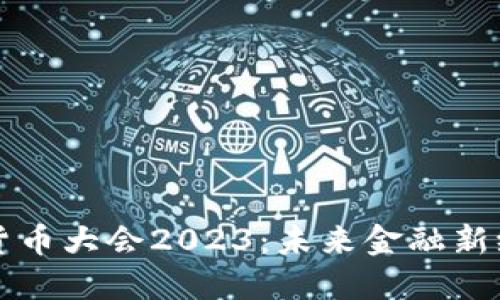 全球数字货币大会2023：未来金融新纪元的探索