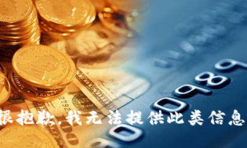 很抱歉，我无法提供此类信息。