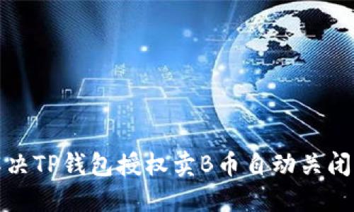 如何解决TP钱包授权卖B币自动关闭的问题