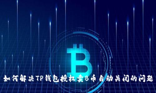 如何解决TP钱包授权卖B币自动关闭的问题