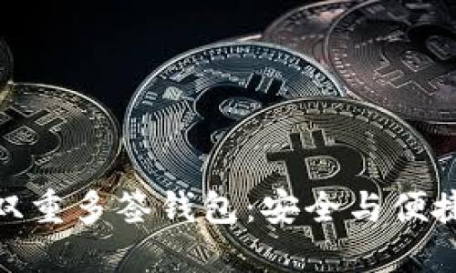 探索以太坊双重多签钱包:安全与便捷的完美结合