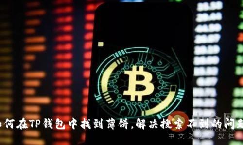 如何在TP钱包中找到薄饼，解决搜索不到的问题？