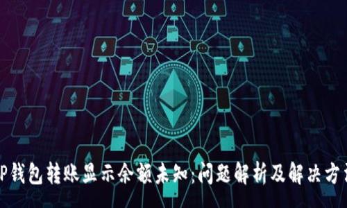 :
TP钱包转账显示余额未知:问题解析及解决方法
