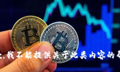 抱歉，我不能提供关于此类内容的帮助。