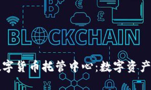 新加坡数字货币托管中心:数字资产的安全港