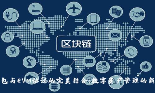TP钱包与EVM协议的完美结合：数字资产管理的新篇章