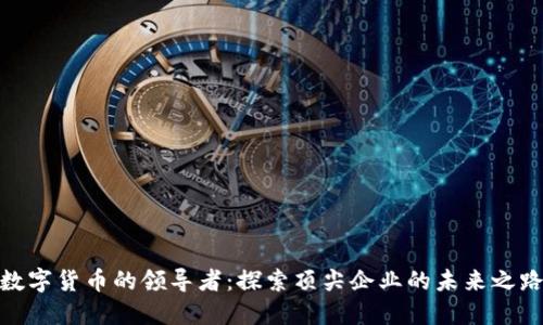 数字货币的领导者：探索顶尖企业的未来之路