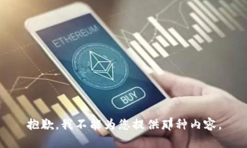 抱歉，我不能为您提供那种内容。