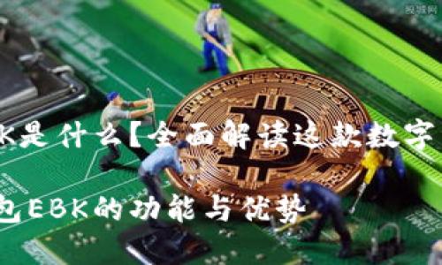 以太坊钱包EBK是什么？全面解读这款数字资产管理工具 

了解以太坊钱包EBK的功能与优势
