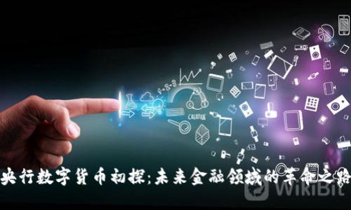 央行数字货币初探:未来金融领域的革命之路