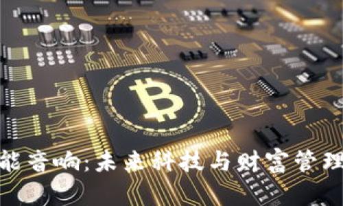 数字货币智能音响:未来科技与财富管理的完美结合