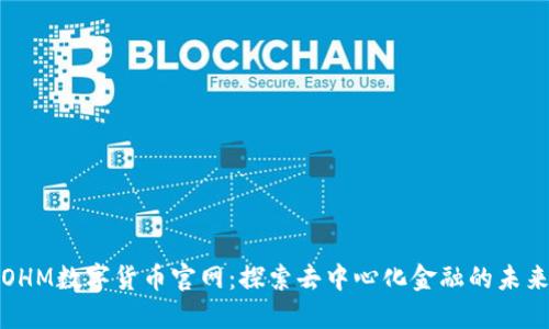 OHM数字货币官网:探索去中心化金融的未来