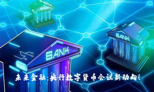 未来金融:央行数字货币会议新动向!