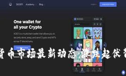 今日数字货币市场最新动态:涨跌起伏背后的故事