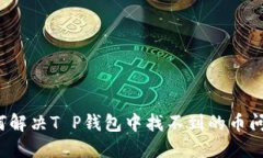 如何解决T P钱包中找不到的币问题？