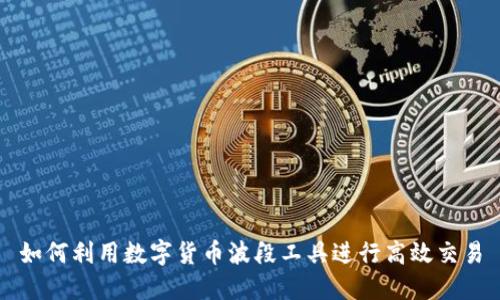 如何利用数字货币波段工具进行高效交易