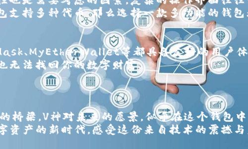   以太坊钱包：V神与区块链的未来之路 /   
 guanjianci 以太坊, V神, 加密钱包 /guanjianci 

引言：将虚拟与现实相连接的桥梁
在数字化迅速发展的时代，虚拟货币与区块链技术已成为我们生活的重要组成部分。其中，以太坊作为一种智能合约平台，不仅改变了传统金融的规则，也重新定义了数字资产的概念。而提到以太坊，我们不得不提的就是V神——维塔利克·布特林（Vitalik Buterin），这位天才青年无疑是以太坊的“父亲”，也是整个区块链社区的灵魂角色。

V神与以太坊的奇迹诞生
不过短暂的几年，V神从一个对比特币充满梦想的年轻人，成长为全球加密货币领域的先锋人物。他在2013年天才般的构思出以太坊，这个充满无限可能的平台，仿佛是一颗璀璨的明珠照亮了整个数字货币的天空！多么令人振奋啊！
以太坊不仅仅是一种加密货币，更像是一个可以部署智能合约的全球计算机。它为开发者提供了一个可以创建去中心化应用（DApps）的环境，这里孕育着无数创新的想法与项目，也为许多人带来了机遇与挑战。

以太坊钱包的功能与重要性
在以太坊网络中，钱包是参与者的数字财产与身份的体现。以太坊钱包的诸多功能，有如其重要性鲜明地划分出用户的资产管理与交易安全。钱包不仅能存储以太币（ETH），还能够支持各种基于以太坊的代币令其无缝转换和管理，这让区块链世界的投资者们在资产的选择上有了更高的自由度。
以太坊钱包的种类多种多样，包括热钱包（在线）和冷钱包（离线），为用户提供了不同的安全性和使用便利性。这种设计考虑到了不同需求的用户，让每一个新手或老手都能寻找适合自己的“家”。

V神与以太坊钱包的未来愿景
V神的愿景不仅是创建一个强大的以太坊网络，更是希望以太坊能够真实地触及生活中的方方面面，让区块链技术为人类的未来带来更多的便利与福祉。他乐于提倡去中心化的理念，将更多的控制权交还给用户，让每一个参与者都能在这个生态中找到独特的价值。
想象一下，在不久的将来，智慧城市的建设也将受到区块链的影响！我们的身份信息、交易记录、资产管理等，都能够在安全透明的环境中更高效地运转——多么令人兴奋的构想啊！

如何选择适合的以太坊钱包
选择一个适合自己的以太坊钱包并不是一件容易的事情。首先，用户需考虑钱包的安全性，特别是在当今黑客攻击频频的环境下。其次，钱包的易用性也是需要考虑的因素，复杂的操作界面往往让新手望而却步。
同时，用户也要特别注意钱包的兼容性与社区支持情况。优秀的用户社区能够在投资者遇到问题时，及时提供解决方案和建议。再者，如果你想要钱包支持多种代币，那么选择一款多功能的钱包无疑是更为明智的。

以太坊钱包的使用指南
刚接触以太坊钱包的新用户可能会感到些许困惑，但实际上，使用它并不复杂。首先，用户需下载并安装钱包应用程序，一般来说，主流钱包如MetaMask、MyEtherWallet等都具备友好的用户体验。
安装完成后，用户需要创建新的钱包账户，并保管好生成的助记词和私钥。这些信息是进入你数字资产世界的钥匙，务必要妥善保管，失去它们就再也无法找回你的数字财富。
通过以太坊钱包，用户可轻松进行ETH的收发。只需要复制接收地址，分享给对方，或直接输入对方地址，然后进行转账操作！这一切都是如此方便！

结尾：拥抱未来的数字资产时代
随着区块链技术的进一步发展，以太坊钱包正以越来越重要的角色融入我们的日常生活。这不再仅仅是虚拟货币的存储工具，更是信息与价值交易的桥梁。V神对未来的愿景，似乎在这个钱包中得以体现与延续。
那么，作为投资者和使用者的我们，又该如何把握这一机遇呢？请跟随V神的脚步，拥抱这个充满无限可能的新世界吧！未来已来，让我们一起走进数字资产的新时代，感受这份来自技术的震撼与美好！
