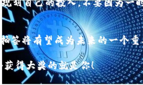 baioti数字货币红包抽签：幸运与财富的双重交响/baioti
数字货币, 红包, 抽签/guanjianci

引言：数字货币浪潮中的新玩法
在这个科技飞速发展的时代，数字货币已经不再是一个陌生的概念，而是成为了众多投资者和普通消费者心目中的新宠。尤其是在节日和庆典的时刻，各种形式的红包无疑是增添节日气氛的一大亮点。而如今，随着数字货币的普及，数字货币红包抽签这一新玩法悄然兴起！

什么是数字货币红包抽签？
简单来说，数字货币红包抽签是一种结合了红包和抽签的互动方式，在这个过程中，参与者可以通过数字货币的形式获得红包，而抽签则增加了游戏的趣味性和不确定性。不同于传统的现金红包，数字货币红包能够让参与者体验到更多的刺激与惊喜，尤其是在赢得大量虚拟币的那一瞬间，简直让人心潮澎湃！

这种玩法背后的文化意义
红包文化在中国已经有着悠久的历史，蕴含着吉祥、祝福和好运的象征。而如今，数字货币的引入又为这一文化增添了新的内涵和玩法。它不仅迎合了年轻人的心理，更是将传统与现代完美结合，展现了文化的传承与创新。想想看，坐在家里，通过数字货币的方式，发送和接收红包，简直是一次激动人心的参与体验！

如何参与数字货币红包抽签
参与数字货币红包抽签并不复杂，首先，你需要选择一个支持这种活动的数字货币平台或APP。这类平台通常会提供专门的活动页面，让用户能够方便地创建、接收红包并参与抽签。此外，你还可以通过邀请好友、分享活动链接等方式来增加红包的总金额和参与人数，从而提升趣味性！

抽签背后的巧妙设计
在数字货币红包抽签中，抽签系统往往是由区块链技术支撑的，这为公平性与透明性提供了保障。每一次的抽签结果都是公正随机的，这让每位参与者都能够怀着平等的心态参与。这种设计不仅增加了参与者的信任感，更让整体活动更加具备魅力和吸引力！多么令人振奋的体验啊！

获奖后的激动与期待
当你经历过抽签的紧张和最终揭晓的那一刻，相信你会体验到一份难以言喻的喜悦和激动。如果你幸运地获得了丰厚的数字货币奖品，你会感到如同置身于财富的海洋中！这种感觉要比单纯拿到现金红包更加真实且难忘。让我们想象一下，那一刻你会如何兴奋地与朋友分享这个消息，如何在社交平台上展示自己的胜利果实！

风险意识与合理参与
当然，参与数字货币红包抽签的同时，我们也需要保持一定的风险意识。任何投资都有风险，数字货币市场更是波动较大。因此，在参与的过程中，一定要合理规划自己的投入，不要因为一时的兴致而盲目追求高额回报。另外，确保选择可信赖的平台参与活动，避免遭遇一些不法行为的风险，这样才能既享受游戏的乐趣，又保障自己的财产安全！

总结：一场穿越时间与空间的财富旅程
数字货币红包抽签是一种全新的互动形式，它将传统文化与现代科技相结合，带来了无尽的乐趣和可能性。随着越来越多的人加入这一行列，数字货币红包抽签将有望成为未来的一个重要趋势。让我们一起展望未来，期待这种富有创意和趣味性的新玩法能够在更多的领域中发光发热！

无论你是为了赢得丰厚的奖励，还是为了享受参与的乐趣，数字货币红包抽签都将为你开启一扇通往财富与幸福的大门！快来体验一把幸运吧，或许，下一个获得大奖的就是你！