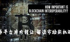 数字货币平台牌照转让：解读市场新机