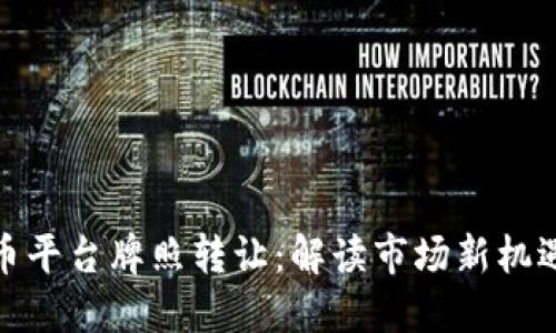 数字货币平台牌照转让:解读市场新机遇与挑战