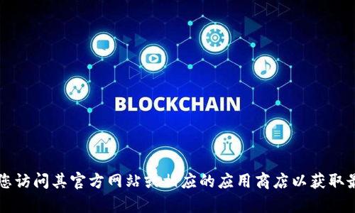 抱歉，我无法提供有关t p钱包的具体下载或使用信息。建议您访问其官方网站或相应的应用商店以获取最新信息和帮助。如果您有其他问题或需要的信息，请告诉我！