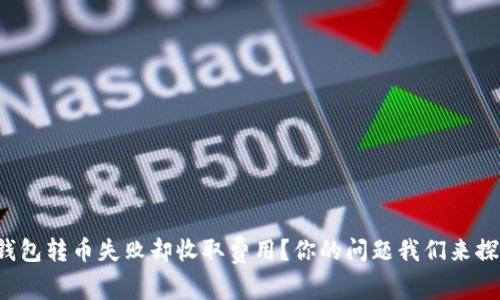 TP钱包转币失败却收取费用?你的问题我们来探讨!