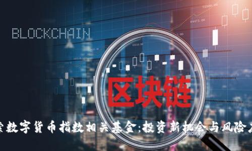 探索数字货币指数相关基金:投资新机会与风险应对
