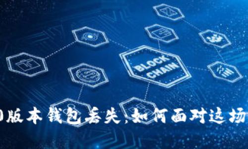 以太坊1.0版本钱包丢失：如何面对这场财务危机？