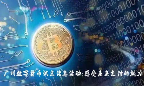 广州数字货币试点优惠活动:感受未来支付的魅力