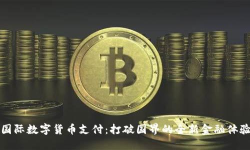 国际数字货币支付:打破国界的全新金融体验
