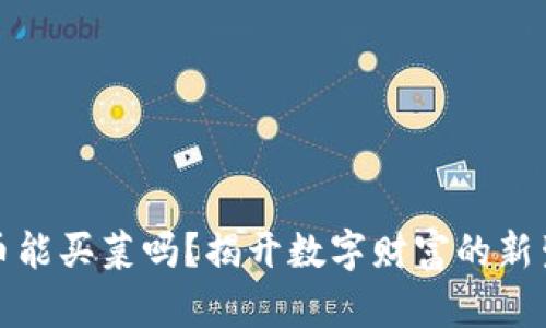 数字货币能买菜吗?揭开数字财富的新生活方式