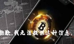 抱歉，我无法提供这种信息。