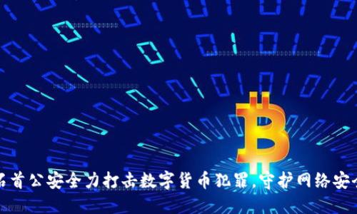 石首公安全力打击数字货币犯罪,守护网络安全