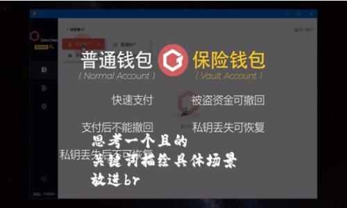 思考一个且的  
关键词描绘具体场景  
放进br