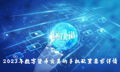 2023年数字货币交易的手机配置要求详情