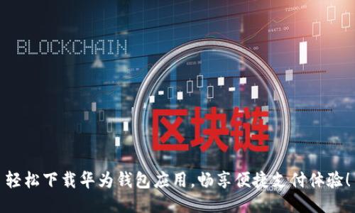 轻松下载华为钱包应用,畅享便捷支付体验!