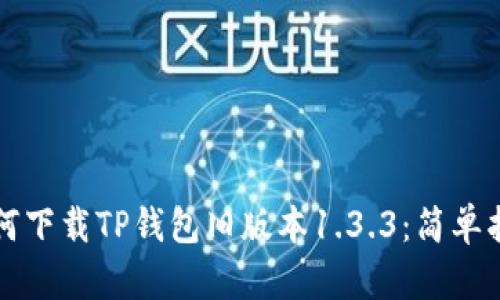 如何下载TP钱包旧版本1.3.3:简单指南