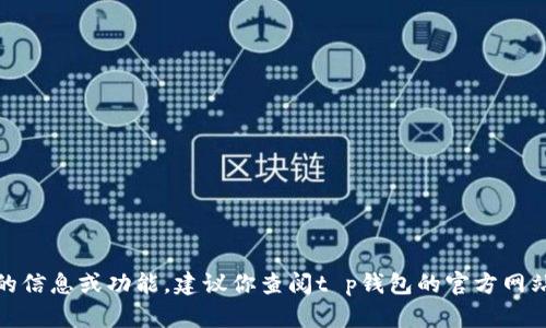 很抱歉，我无法直接访问特定平台的信息或功能。建议你查阅t p钱包的官方网站或联系他们的客服了解具体功能。
